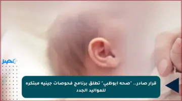 قرار صادر.. “صحة أبوظبي” تطلق برنامج فحوصات جينية مبتكرة للمواليد الجدد